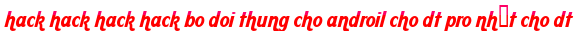hack hack hack hack bo doi thung cho androil cho dt pro nhất cho dt moi
